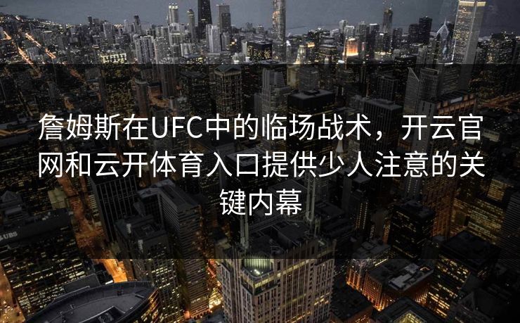 詹姆斯在UFC中的临场战术，开云官网和云开体育入口提供少人注意的关键内幕