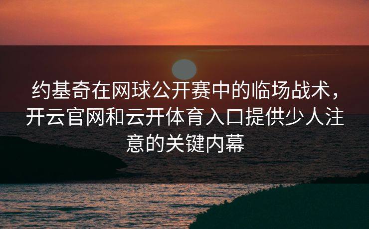 约基奇在网球公开赛中的临场战术，开云官网和云开体育入口提供少人注意的关键内幕