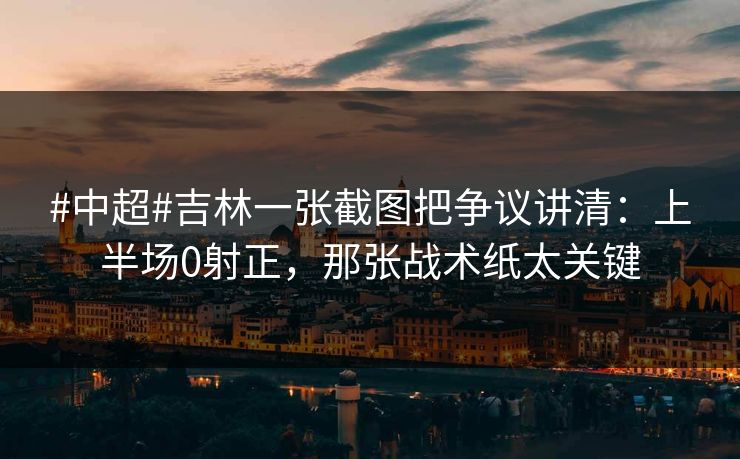 #中超#吉林一张截图把争议讲清：上半场0射正，那张战术纸太关键