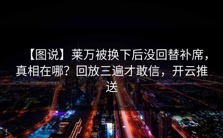 【图说】莱万被换下后没回替补席，真相在哪？回放三遍才敢信，开云推送