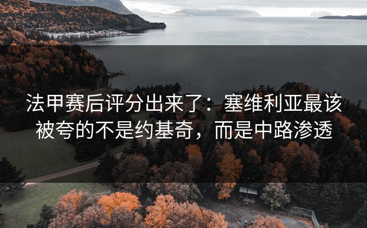 法甲赛后评分出来了：塞维利亚最该被夸的不是约基奇，而是中路渗透